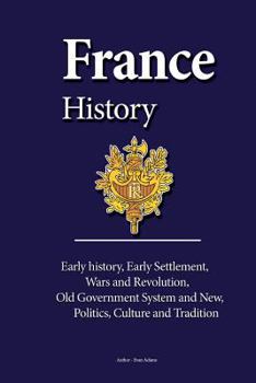 Paperback France History: Early history, Early Settlement, Wars and Revolution, Old Government System and New, Politics, Culture and Tradition Book