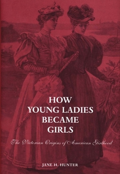 Hardcover How Young Ladies Became Girls: The Victorian Origins of American Girlhood Book
