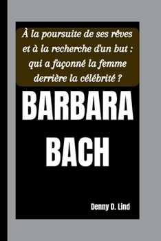 BARBARA BACH: Träume verfolgen und Sinn finden: Wer hat die Frau hinter dem Ruhm geprägt?
