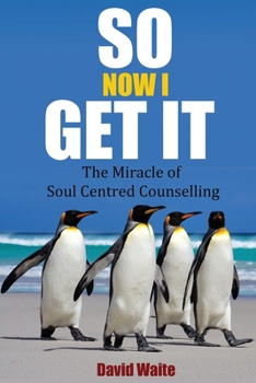 Paperback So Now I Get It: The Miracle of Soul-Centred Counselling Book