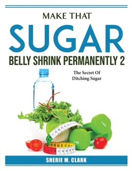 Paperback Make That Sugar Belly Shrink Permanently 2: The Secret Of Ditching Sugar Book