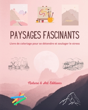 Paysages fascinants Livre de coloriage pour se détendre et soulager le stress Nature étonnante et paysages uniques: Une collection de paysages ... pour célébrer le monde