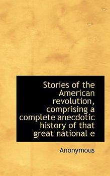 Paperback Stories of the American Revolution, Comprising a Complete Anecdotic History of That Great National E Book