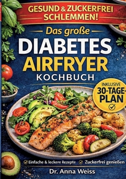 Das große Diabetes Airfryer Kochbuch: Über 100 einfache, zuckerfreie & blutzuckerfreundliche Rezepte - inkl. 7- & 30-Tage-Plan für stabile Werte im Alltag (German Edition)