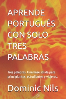 APRENDE PORTUGUÉS CON SOLO TRES PALABRAS: Tres palabras. Una base sólida para principiantes, estudiantes y viajeros. (JUST THREE WORDS) (Spanish Edition)