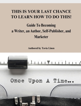 This Is Your Last Chance to Learn How to Do This!: Guide To Becoming a Writer, an Author, Self-Publisher, and Marketer