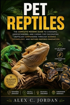 PET REPTILES: THE COMPLETE MODERN GUIDE TO CHOOSING, UNDERSTANDING, AND CARING FOR FASCINATING REPTILIAN COMPANIONS THROUGH SCIENCE, TECHNOLOGY, AND NATURE-INSPIRED INNOVATION