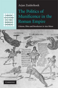 The Politics of Munificence in the Roman Empire: Citizens, Elites and Benefactors in Asia Minor - Book  of the Greek Culture in the Roman World