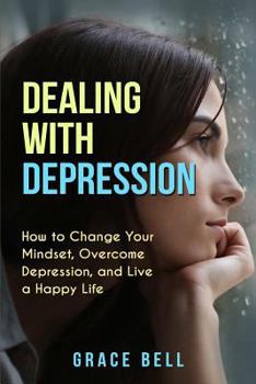 Paperback Dealing with Depression: How to Change Your Mindset, Overcome Depression, and Live a Happy Life Book