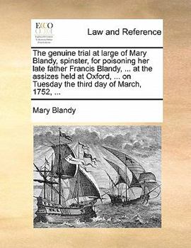 Paperback The Genuine Trial at Large of Mary Blandy, Spinster, for Poisoning Her Late Father Francis Blandy, ... at the Assizes Held at Oxford, ... on Tuesday t Book