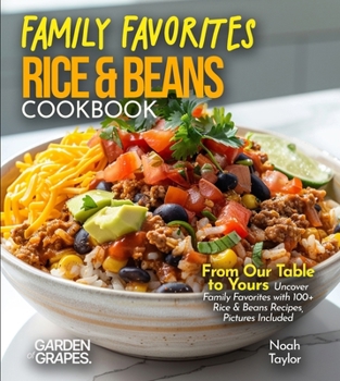 Family Favorites Rice & Beans Cookbook: From Our Table to Yours - Uncover Family Favorites with 100+ Rice & Beans Recipes, Pictures Included