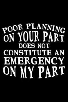 Paperback Poor Planning On Your Part Does Not Constitute An Emergency On My Part: Funny Office Humor Planner, Organizer, To Do List Sarcastic Notebook, Diary Fo Book