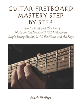 Paperback Guitar Fretboard Mastery Step by Step: Learn to Read and Play Every Note on the Neck with 132 Melodious Single String Studies in All Positions and All Book
