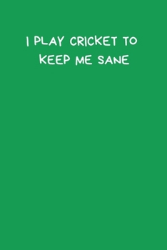 I Play Cricket To Keep Me Sane: Novelty Cricket Journal Gifts for Men, Boys, Women & Girls, Green Lined Paperback A5 Notebook (6" x 9") Small / Medium ... Cricket Funny Novelty Gag Humor Jokes Books