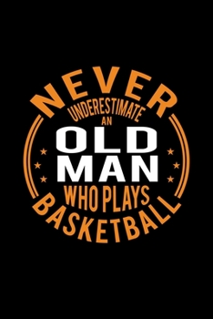 Paperback Never Underestimate An Old Man Who Plays Basketball: Lined Journal, 120 Pages, 6x9 Sizes, Funny Basketball Player Notebook Gift For Grandpa Who Loves Book