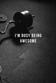 Paperback I'm Busy Being Awesome: Lined Notebook Workout Routine For Men, Workout Plans For Women Training And Workout Logbook - Gifts For Weightlifters Book