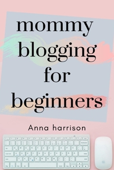 Paperback Mommy Blogging For Beginners: A beginners blueprint to starting and monetizing a blog for mom's Book