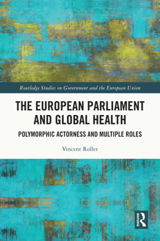The European Parliament and Global Health: Polymorphic Actorness and Multiple Roles (Routledge Studies on Government and the European Union)