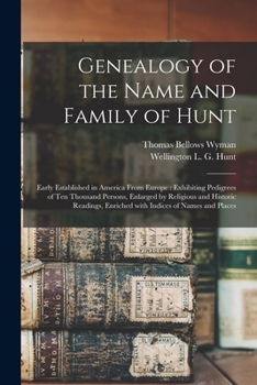 Paperback Genealogy of the Name and Family of Hunt: Early Established in America From Europe: Exhibiting Pedigrees of Ten Thousand Persons, Enlarged by Religiou Book