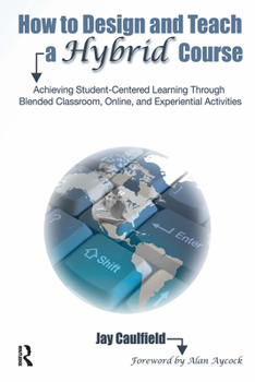 Paperback How to Design and Teach a Hybrid Course: Achieving Student-Centered Learning through Blended Classroom, Online and Experiential Activities Book