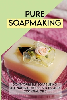 Paperback Pure Soapmaking: Do-It-Yourself Soaps Using All-Natural Herbs, Spices, And Essential Oils: Homemade Soap Making Book