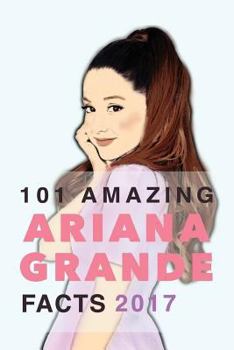 Paperback Ariana Grande: 101 Amazing Ariana Grande Facts 2017: With Ariana Grande Photos, Quotes & More Book