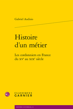 Histoire d'Un Metier: Les Cordonniers En France Du Xve Au XIXe Siecle