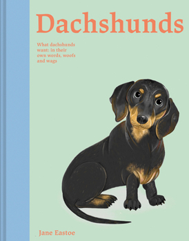 Hardcover Dachshunds: What Dachshunds Want: In Their Own Words, Woofs, and Wags Book