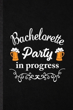 Bachelorette Party in Progress: Funny Bachelorette Party Lined Notebook/ Blank Journal For Wedding Planner Bridesmaid, Inspirational Saying Unique Special Birthday Gift Idea Cute Ruled 6x9 110 Pages