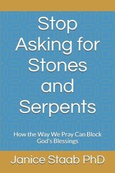 Stop Asking for Stones and Serpents: How the Way We Pray Can Block God's Blessings