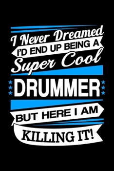 I Never Dreamed I'd End Up Being A Super Cool Drummer But Here I am Killing It Journal: Funny Drummer Notebook, Gift for Drummer