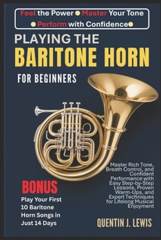 Paperback Playing the Baritone Horn for Beginners: Master Rich Tone, Breath Control, and Confident Performance with Easy Step-by-Step Lessons, Proven Warm-Ups, Book