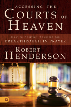 Paperback Accessing the Courts of Heaven: Positioning Yourself for Breakthrough and Answered Prayers Book