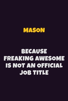Mason, Because Freaking Awesome Is Not An Official Job Title: 6X9 Career Pride Notebook Unlined 120 pages Writing Journal
