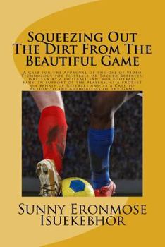 Squeezing Out The Dirt From The Beautiful Game: A Case For The Approval Of The Use Of Video Replays For Football Or Soccer Referees; Written By A Football Fan, For Football Fans, In Support Of The Pla