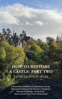 Paperback How to Restore a Castle: Part Two: A Somewhat Definitive & Definitely Partial Restoration Manual for Owners of Ruined Historic Buildings, Parti Book