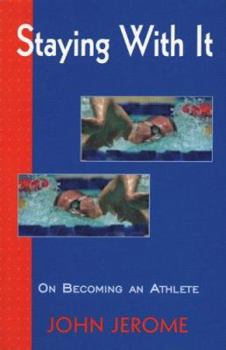 Staying With It: On Becoming an Athlete (Athletic Classics of John Jerome)