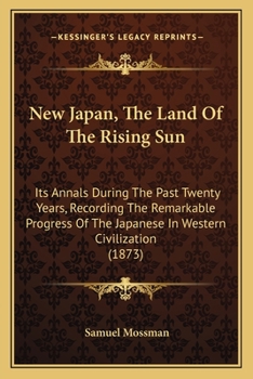 Paperback New Japan, The Land Of The Rising Sun: Its Annals During The Past Twenty Years, Recording The Remarkable Progress Of The Japanese In Western Civilizat Book