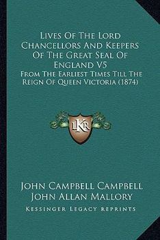 Paperback Lives Of The Lord Chancellors And Keepers Of The Great Seal Of England V5: From The Earliest Times Till The Reign Of Queen Victoria (1874) Book