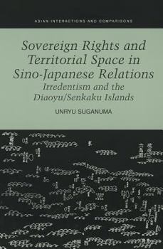 Sovereign Rights and Territorial Space in Sino-Japanese Relations: Irredentism and the Diaoyu/Senkaku Islands - Book  of the Asian Interactions and Comparisons