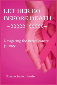 Paperback Let Her Go Before Death: Navigating The Breast Cancer Journey Book