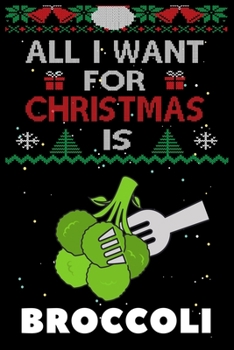All I Want For Christmas Is Broccoli: Broccoli lovers Appreciation gifts for Xmas, Funny Broccoli Christmas Notebook / Thanksgiving & Christmas Gift