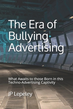 Paperback The Era of Bullying Advertising: What Awaits to those Born in this Techno-Advertising Captivity Book