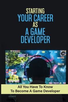 Paperback Starting Your Career As A Game Developer: All You Have To Know To Become A Game Developer: Create Big Blockbuster Aaa Games Book