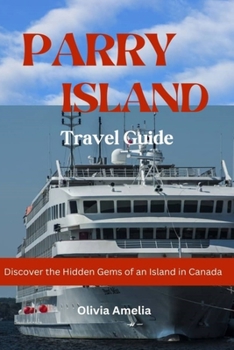 PARRY ISLAND TRAVEL GUIDE 2023 - 2024: Discover the Hidden Gems of an Island in Canada