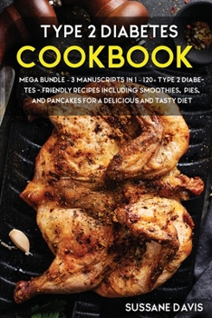 Type 2 Diabetes Cookbook: MEGA BUNDLE - 3 Manuscripts in 1 - 120+ Type 2 Diabetes- friendly recipes including smoothies, pies, and pancakes for a delicious and tasty diet