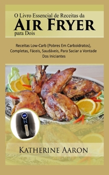 Paperback O Livro Essencial de Receitas da Air Fryer para Dois: Receitas Low-Carb (Pobres Em Carboidratos), Completas, F?ceis, Saud?veis, Para Saciar a Vontade [Portuguese] Book