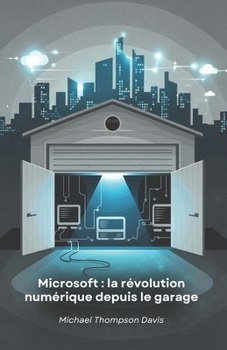 Paperback Microsoft: la révolution numérique depuis le garage: Histoire de l'entreprise qui a transformé le monde de l'informatique personnelle et de l'informat [French] Book