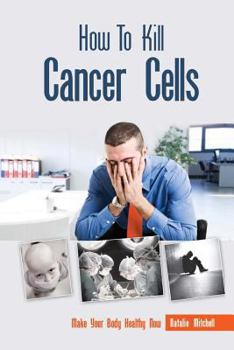 Paperback How To Kill Cancer Cells: Make Your Body Healthy Now Book