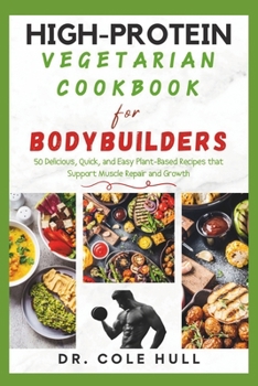 Paperback High-Protein Vegetarian Cookbook for Bodybuilders: 50 Delicious, Quick, and Easy Plant-Based Recipes that Support Muscle Repair and Growth Book